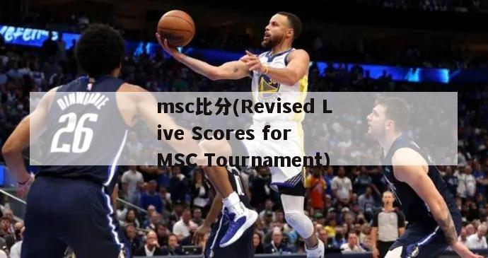 msc比分(Revised Live Scores for MSC Tournament)