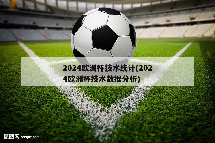 2024欧洲杯技术统计(2024欧洲杯技术数据分析)