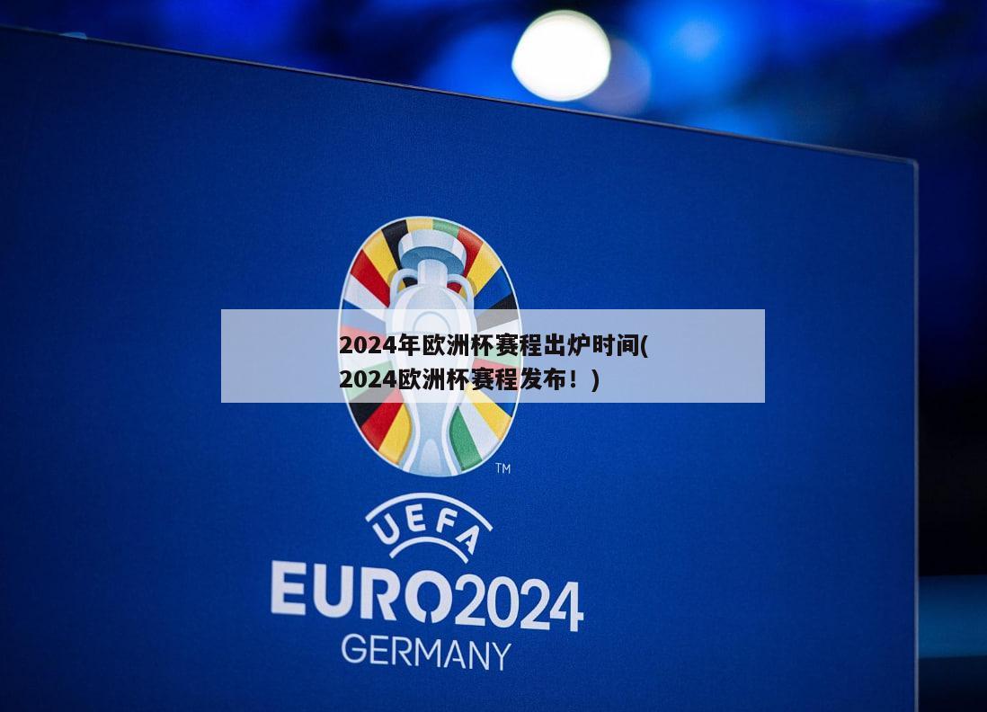 2024年欧洲杯赛程出炉时间(2024欧洲杯赛程发布！)