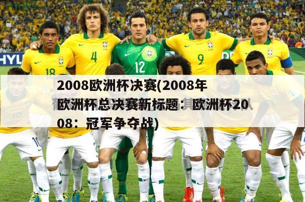 2008欧洲杯决赛(2008年欧洲杯总决赛新标题：欧洲杯2008：冠军争夺战)